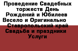  Проведение Свадебных торжеств.День Рождений и Юбилеев! Весело и Оригинально! - Ставропольский край Свадьба и праздники » Услуги   . Ставропольский край